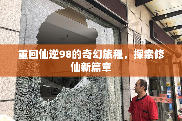重回仙逆98的奇幻旅程，探索修仙新篇章