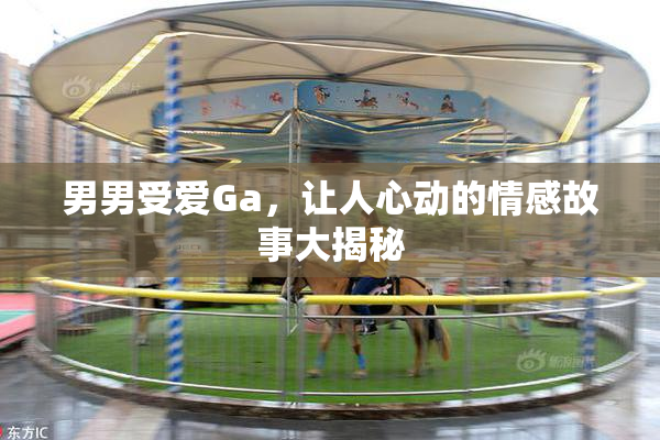 男男受爱Ga，让人心动的情感故事大揭秘
