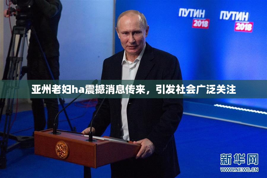 亚州老妇ha震撼消息传来，引发社会广泛关注