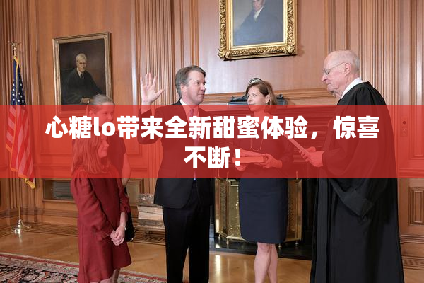 心糖lo带来全新甜蜜体验，惊喜不断！