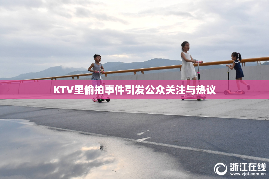KTV里偷拍事件引发公众关注与热议