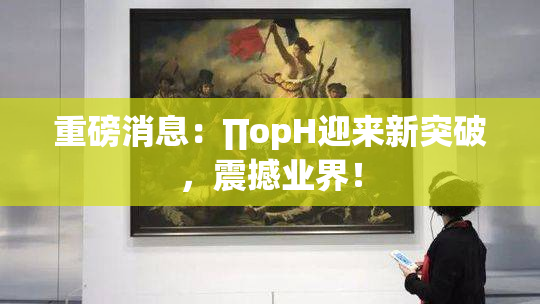 重磅消息：∏opH迎来新突破，震撼业界！