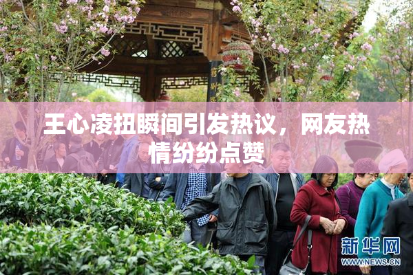 王心凌扭瞬间引发热议，网友热情纷纷点赞