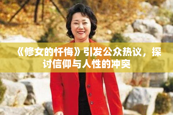 《修女的忏悔》引发公众热议，探讨信仰与人性的冲突