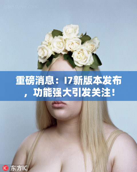 重磅消息：I7新版本发布，功能强大引发关注！