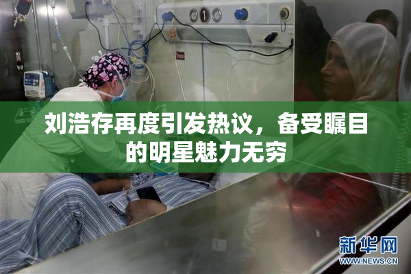 刘浩存再度引发热议，备受瞩目的明星魅力无穷