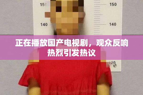 正在播放国产电视剧，观众反响热烈引发热议