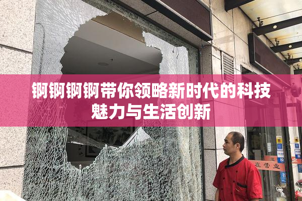 锕锕锕锕带你领略新时代的科技魅力与生活创新