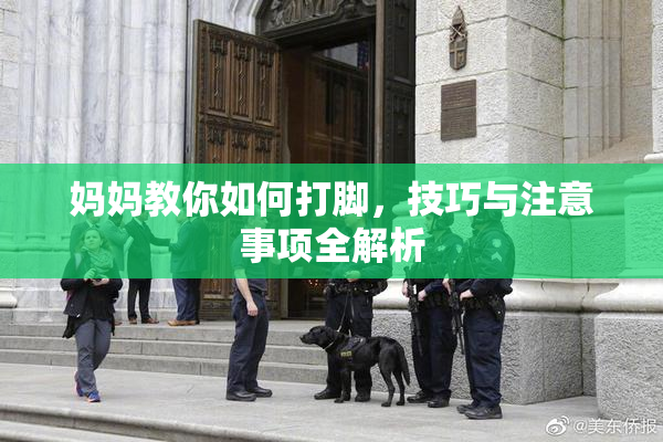 妈妈教你如何打脚，技巧与注意事项全解析