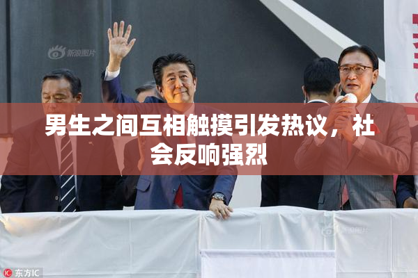 男生之间互相触摸引发热议，社会反响强烈