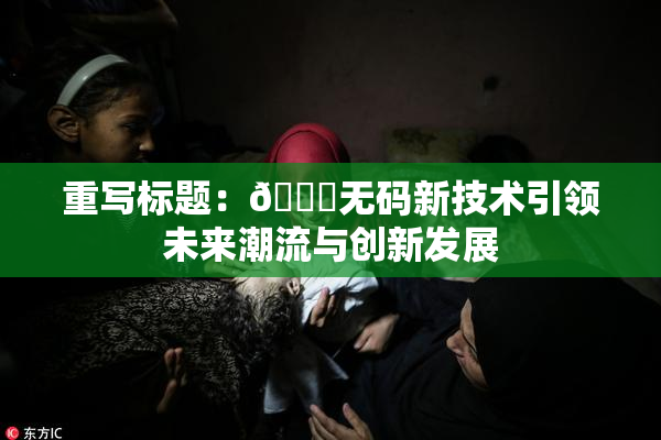 重写标题：🔞无码新技术引领未来潮流与创新发展
