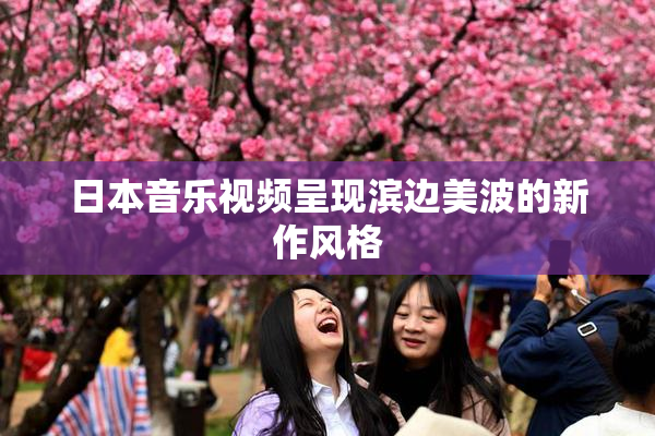 日本音乐视频呈现滨边美波的新作风格