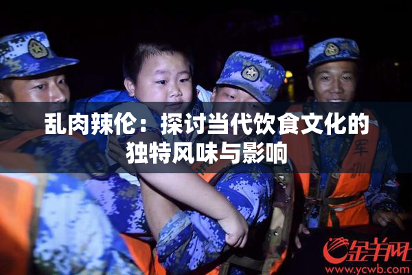乱肉辣伦：探讨当代饮食文化的独特风味与影响