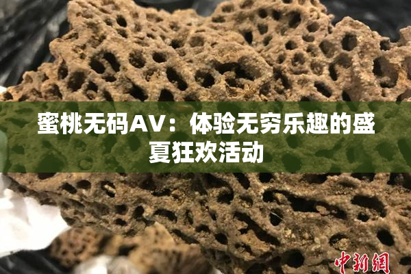 蜜桃无码AV：体验无穷乐趣的盛夏狂欢活动