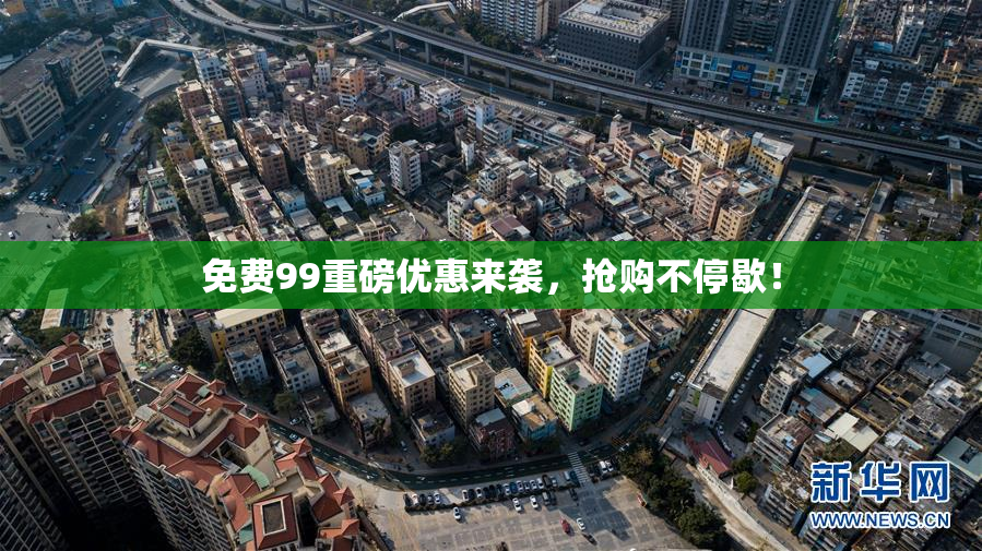 免费99重磅优惠来袭，抢购不停歇！