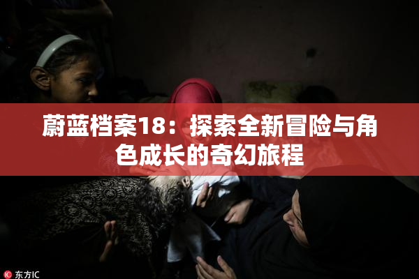 蔚蓝档案18：探索全新冒险与角色成长的奇幻旅程