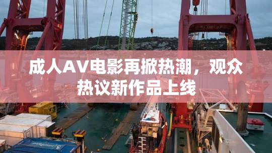成人AV电影再掀热潮，观众热议新作品上线