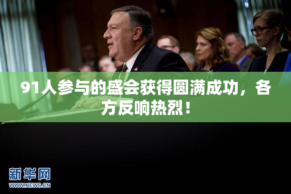 91人参与的盛会获得圆满成功，各方反响热烈！