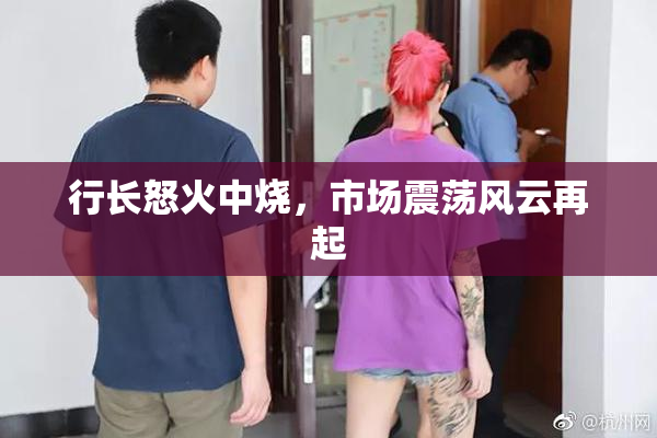行长怒火中烧，市场震荡风云再起