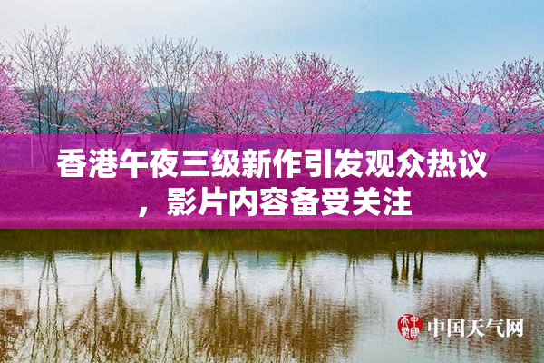 香港午夜三级新作引发观众热议，影片内容备受关注