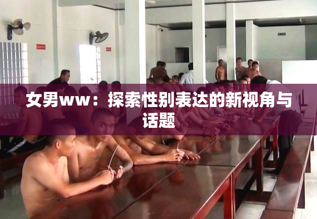 女男ww：探索性别表达的新视角与话题