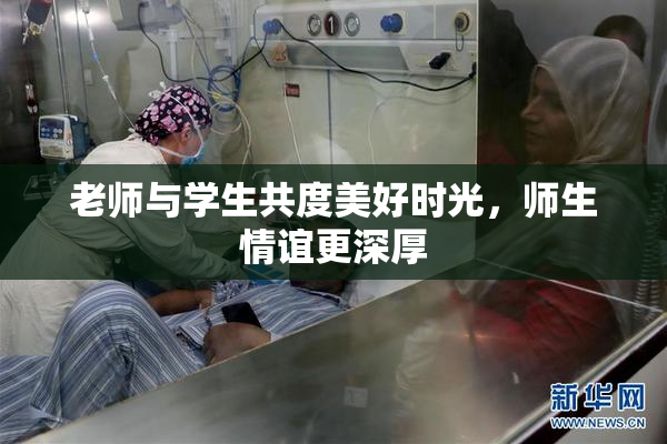 老师与学生共度美好时光，师生情谊更深厚