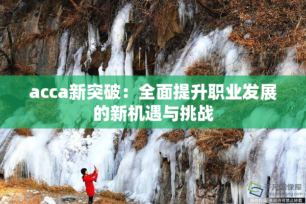 acca新突破：全面提升职业发展的新机遇与挑战