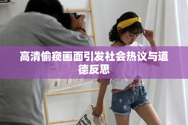 高清偷窥画面引发社会热议与道德反思