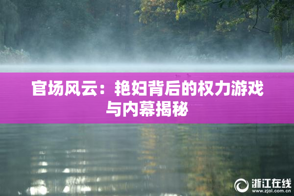 官场风云：艳妇背后的权力游戏与内幕揭秘