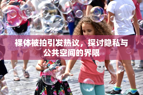 裸体被拍引发热议，探讨隐私与公共空间的界限