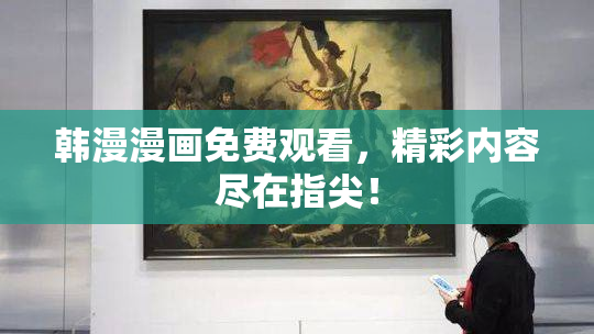 韩漫漫画免费观看，精彩内容尽在指尖！