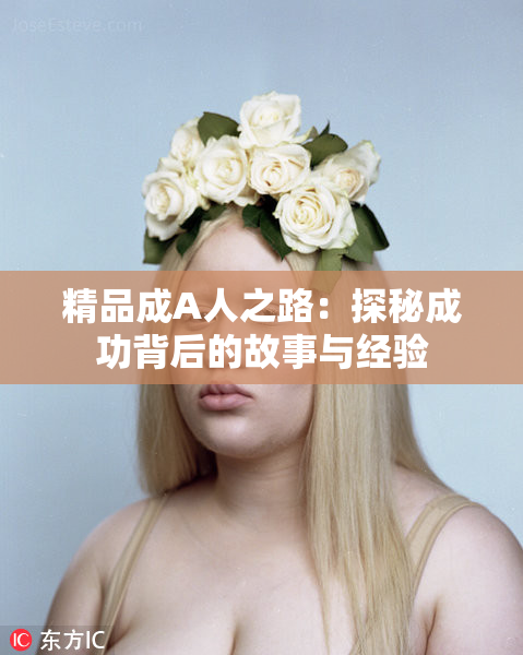 精品成A人之路：探秘成功背后的故事与经验