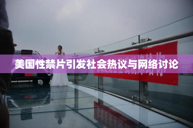 美国性禁片引发社会热议与网络讨论