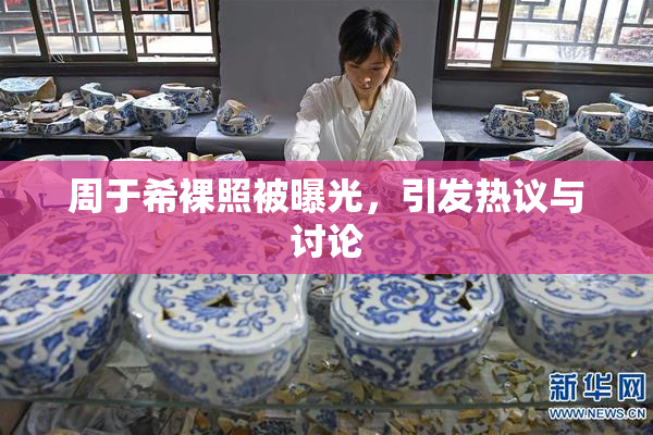周于希裸照被曝光，引发热议与讨论