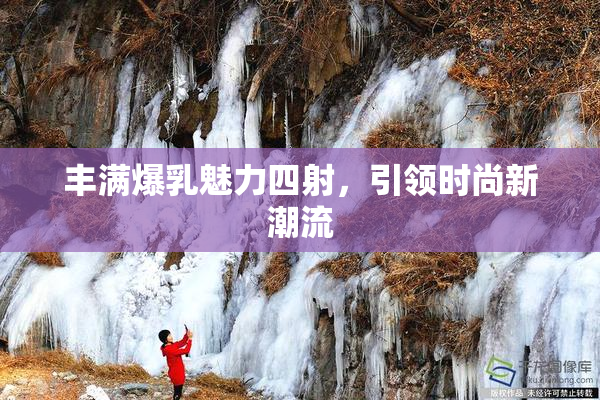丰满爆乳魅力四射，引领时尚新潮流