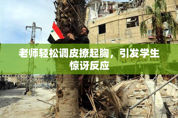 老师轻松调皮撩起胸，引发学生惊讶反应