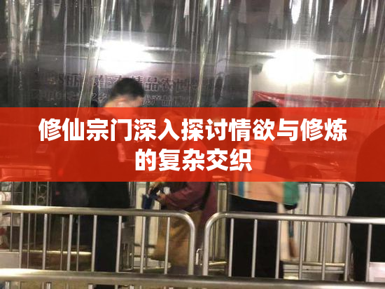 修仙宗门深入探讨情欲与修炼的复杂交织