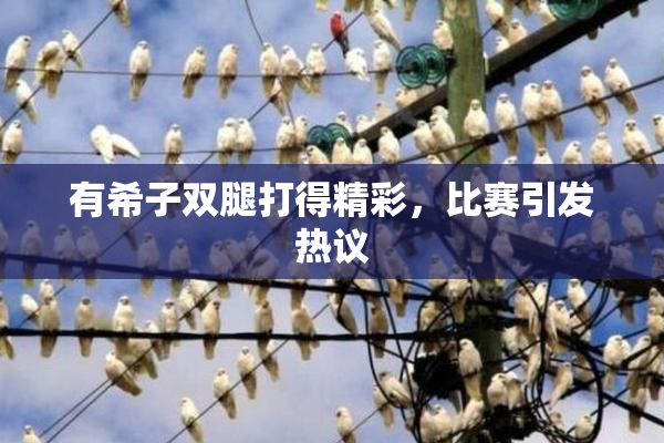 有希子双腿打得精彩，比赛引发热议