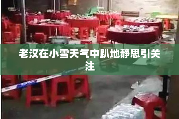 老汉在小雪天气中趴地静思引关注