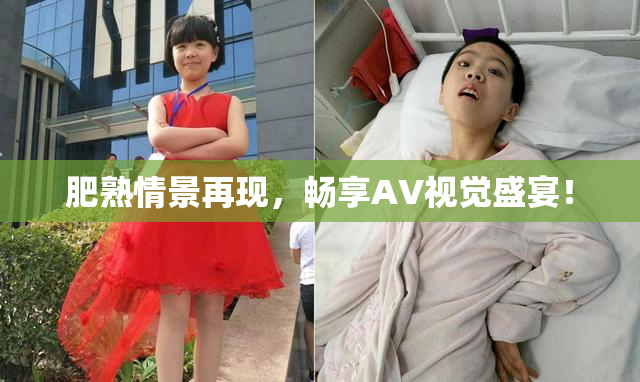 肥熟情景再现，畅享AV视觉盛宴！