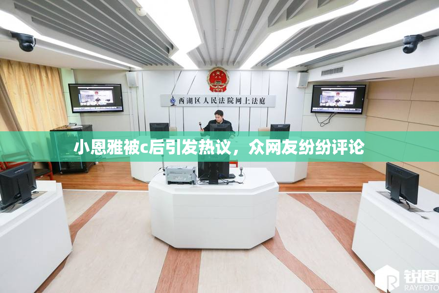 小恩雅被c后引发热议，众网友纷纷评论