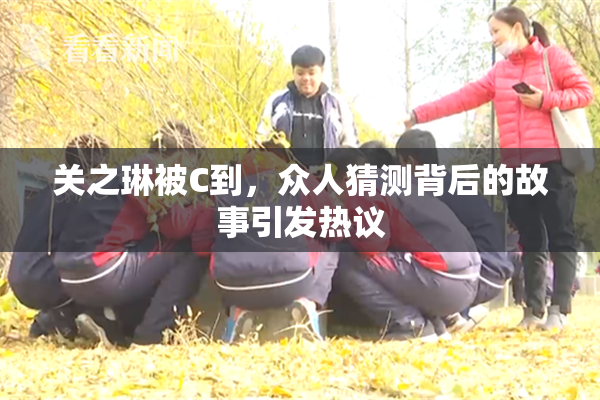 关之琳被C到，众人猜测背后的故事引发热议