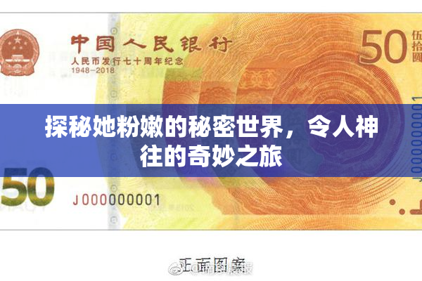 探秘她粉嫩的秘密世界，令人神往的奇妙之旅