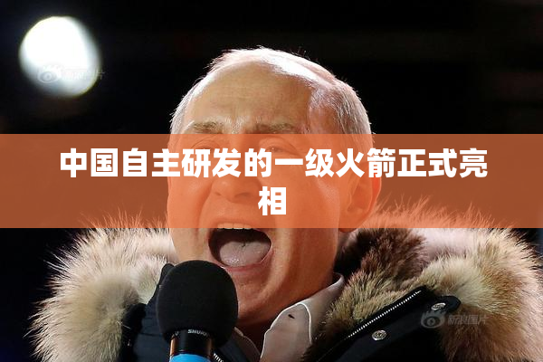 中国自主研发的一级火箭正式亮相