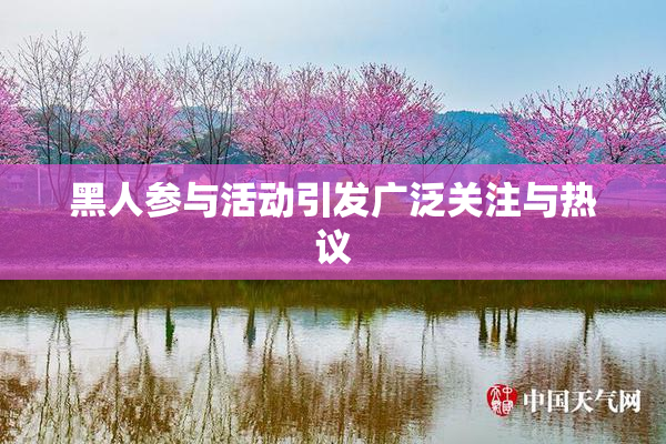 黑人参与活动引发广泛关注与热议