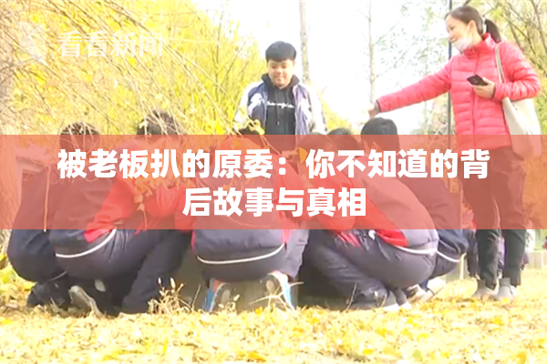 被老板扒的原委：你不知道的背后故事与真相