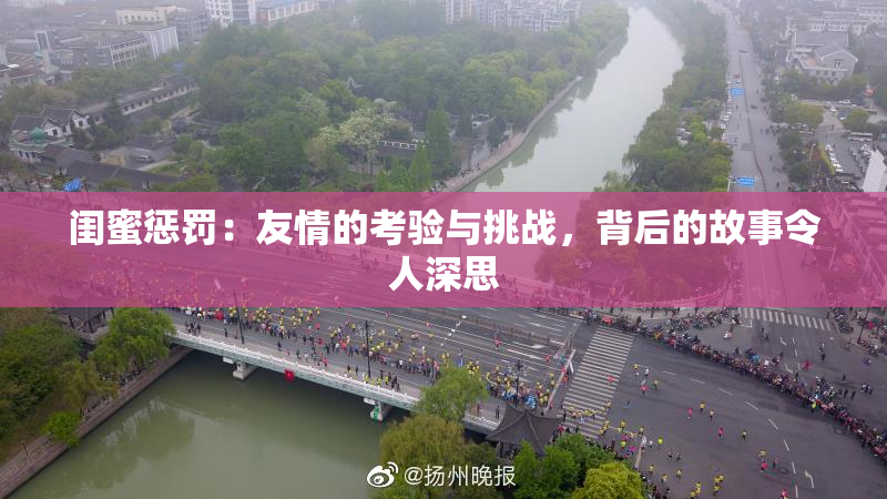 闺蜜惩罚：友情的考验与挑战，背后的故事令人深思