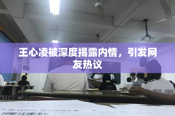 王心凌被深度揭露内情，引发网友热议