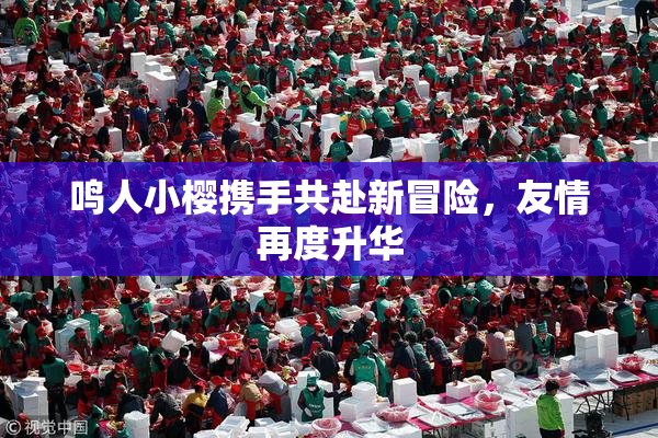 鸣人小樱携手共赴新冒险，友情再度升华