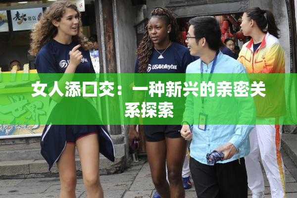 女人添囗交：一种新兴的亲密关系探索